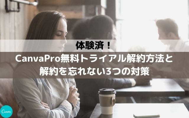 体験済！CanvaPro無料トライアル解約方法と忘れない対策3つ