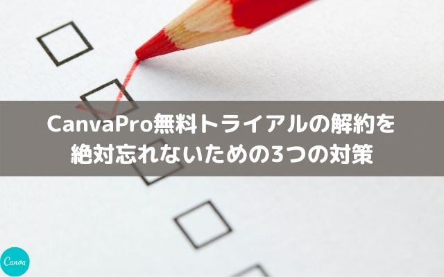 CanvaPro無料トライアルの解約を絶対忘れないための3つの対策