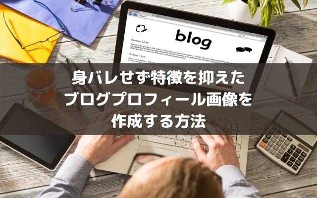 身バレせず特徴を抑えたブログプロフィール画像を作成する方法