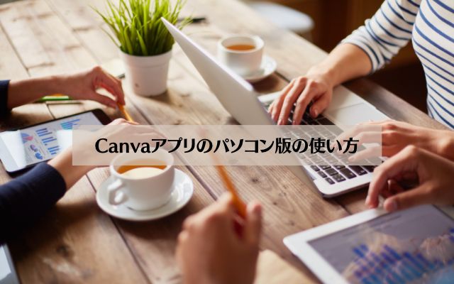 Canvaアプリのパソコン版の使い方