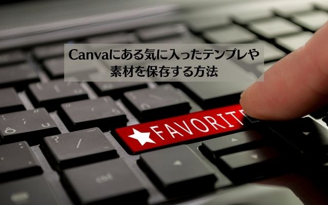 Canvaにある気に入ったテンプレや素材を保存する方法